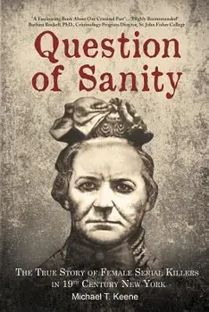 Question of Sanity: The True Story of Female Serial Killers in 19th Century New York, Paperback/Michael T. Keene