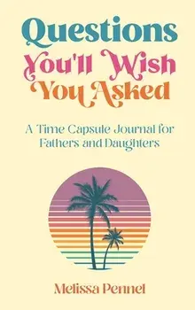 Questions You'll Wish You Asked: A Time Capsule Journal for Fathers and Daughters, Hardcover/Melissa Pennel