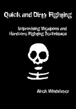 Quick and Dirty Fighting: Improvising Weapons and Hardcore Fighting Techniques, Paperback/Airek Windslayer