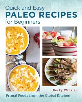 Quick and Easy Paleo Recipes for Beginners. Primal Foods from the Global Kitchen, Paperback/Becky Winkler
