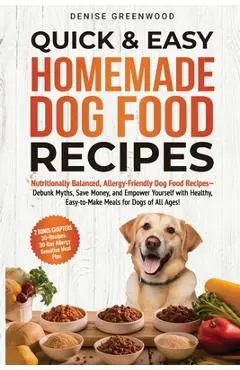 Quick & Easy Homemade Dog Food Recipes: Nutritionally Balanced, Allergy-Friendly Dog Food Recipes-Debunk Myths, Save Money, and Empower Yourself with - Denise Greenwood