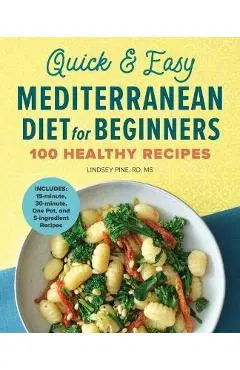 Quick & Easy Mediterranean Diet for Beginners: 100 Healthy Recipes - Lindsey Pine