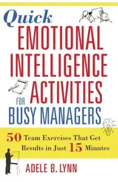 Quick Emotional Intelligence Activities for Busy Managers: 50 Team Exercises That Get Results in Just 15 Minutes - Adele Lynn