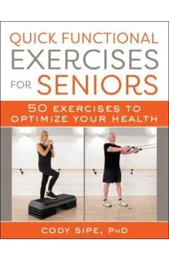 Quick Functional Exercises for Seniors: 50 Exercises to Optimize Your Health - Cody Sipe