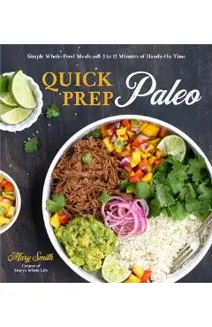 Quick Prep Paleo: Simple Whole-Food Meals with 5 to 15 Minutes of Hands-On Time - Mary Smith
