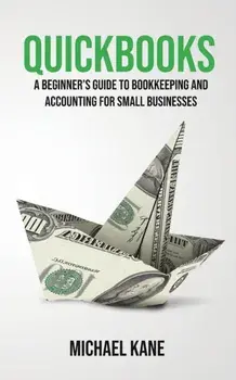 QuickBooks: Beginner's Guide to Bookkeeping and Accounting for Small Businesses, Paperback/Michael Kane