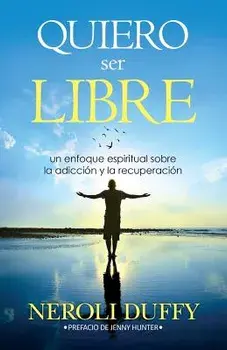 Quiero Ser Libre: Un Enfoque Espiritual Sobre La Adicci n y La Recuperaci n, Paperback/Neroli Duffy