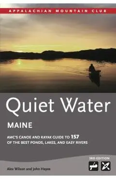 Quiet Water Maine: AMC's Canoe and Kayak Guide to 157 of the Best Ponds, Lakes, and Easy Rivers - Alex Wilson
