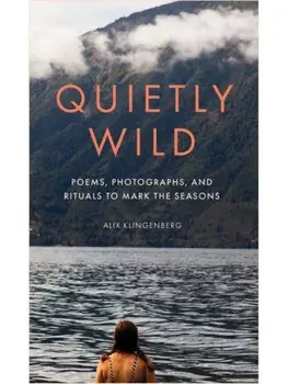 Quietly Wild. Poems, Photographs, and Rituals to Mark the Seasons, Hardback/Alix Klingenberg
