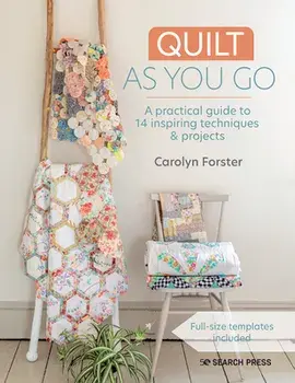 Quilt as You Go: A Practical Guide to 14 Inspiring Techniques & Projects, Paperback/Carolyn Forster