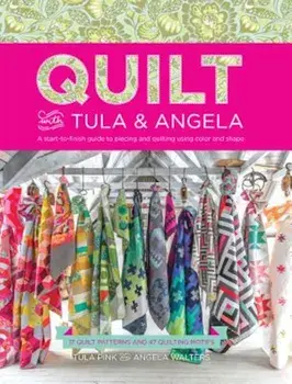Quilt with Tula and Angela: A Start-To-Finish Guide to Piecing and Quilting Using Color and Shape, Paperback/Tula Pink