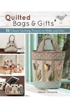 Quilted Bags and Gifts: 36 Classic Quilting Projects to Make and Give - Akemi Shibata