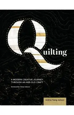 Quilting: A Modern Creative Journey Through an Age-Old Craft - Andrea Tsang Jackson