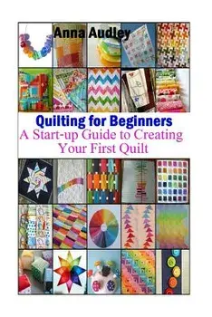 Quilting for Beginners: A Start-Up Guide to Create Your First Quilt, Paperback/Anna Audley