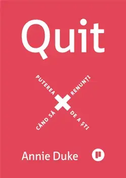 Quit. Puterea de a sti cand sa renunti/Annie Duke