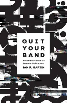 Quit Your Band! Musical Notes from the Japanese Underground, Paperback/Ian F. Martin