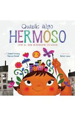Quizás Algo Hermoso: Cómo El Arte Transformó Un Barrio (Maybe Something Beautiful Spanish Edition) - F. Isabel Campoy
