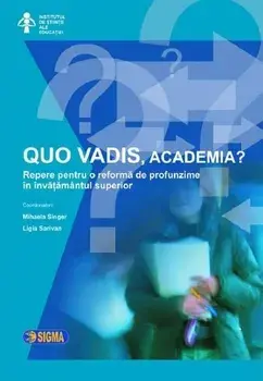 Quo vadis, academia? Repere pentru o reforma de profunzime in invatamantul superior/Mihaela Singer, Ligia Sarivan