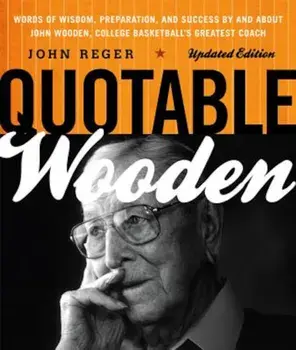 Quotable Wooden: Words of Wisdom, Preparation, and Success by and about John Wooden, College Basketball's Greatest Coach, Paperback/John Reger