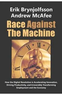 Race Against the Machine: How the Digital Revolution is Accelerating Innovation, Driving Productivity, and Irreversibly Transforming Employment - Andrew Mcafee