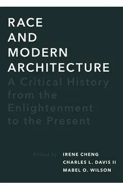 Race and Modern Architecture: A Critical History from the Enlightenment to the Present - Irene Cheng