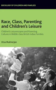 Race, Class, Parenting and Children's Leisure. Children's Leisurescapes and Parenting Cultures in Middle-class British Indian Families, Hardback/***