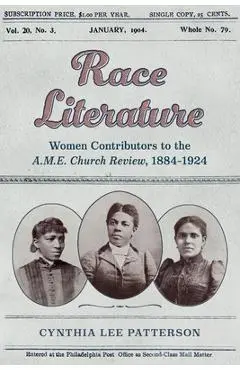 Race Literature: Women Contributors to the A.M.E. Church Review, 1884-1924 - Cynthia Lee Patterson