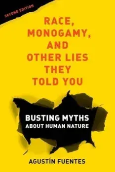 Race, Monogamy, and Other Lies They Told You, Second Edition. Busting Myths about Human Nature, 2 ed, Paperback/Agustin Fuentes