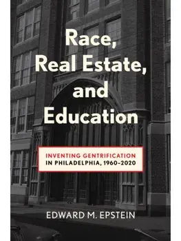 Race, Real Estate and Education. Inventing Gentrification in Philadelphia, 1960-2020, Hardback/Edward M. Epstein