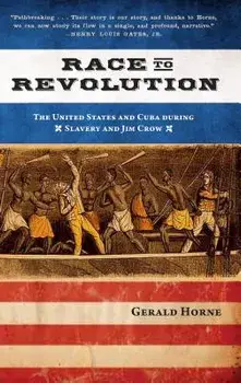 Race to Revolution: The U.S. and Cuba During Slavery and Jim Crow, Paperback/Gerald Horne