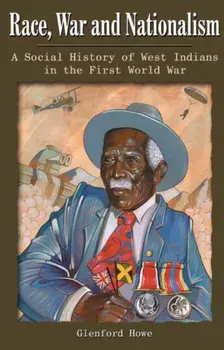 Race, War and Nationalism. A Social History of West Indians in the First World War, Paperback/Glenford Deroy Howe