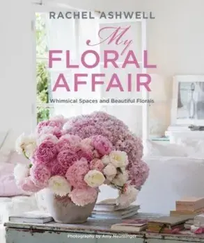Rachel Ashwell: My Floral Affair. Whimsical Spaces and Beautiful Florals, Hardback/Rachel Ashwell