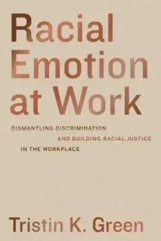 Racial Emotion at Work. Dismantling Discrimination and Building Racial Justice in the Workplace, Paperback/Tristin K. Green