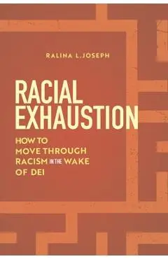 Racial Exhaustion: How to Move Through Racism in the Wake of Dei - Ralina L. Joseph