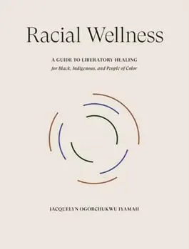 Racial Wellness. A Guide to Liberatory Healing for Black, Indigenous, and People of Color, Hardback/Jacquelyn Ogorchukwu Iyamah