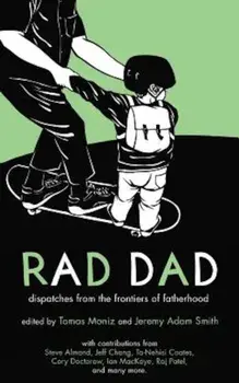 Rad Dad: Dispatches from the Frontiers of Fatherhood, Paperback/Tomas Moniz