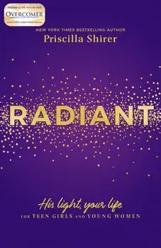 Radiant: His Light, Your Life for Teen Girls and Young Women, Paperback/Priscilla Shirer