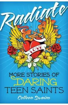 Radiate: More Stories of Daring Teen Saints - Colleen Swaim