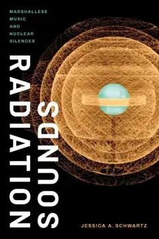 Radiation Sounds. Marshallese Music and Nuclear Silences, Paperback/Jessica A. Schwartz