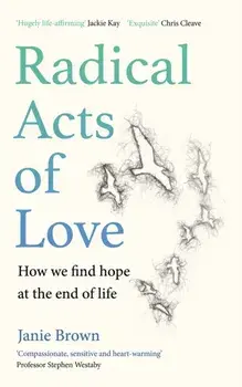 Radical Acts of Love. How We Find Hope at the End of Life, Hardback/Janie Brown