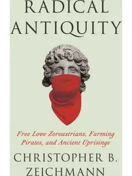 Radical Antiquity. Free Love Zoroastrians, Farming Pirates, and Ancient Uprisings, Paperback/Christopher B. Zeichmann