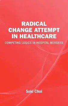 Radical Change Attempt in Healthcare - Competing Logics in Hospital Mergers, Paperback/Soki Choi