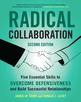 Radical Collaboration: Five Essential Skills to Overcome Defensiveness and Build Successful Relationships, Paperback/James W. Tamm