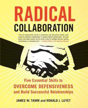 Radical Collaboration: Five Essential Skills to Overcome Defensiveness and Build Successful Relationships, Paperback/James W. Tamm