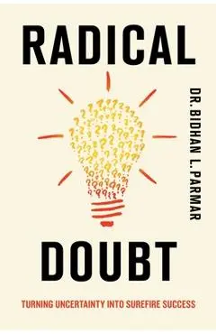 Radical Doubt: Turning Uncertainty Into Surefire Success - Bidhan Parmar