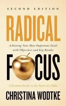 Radical Focus: Achieving Your Most Important Goals with Objectives and Key Results, Paperback/Christina R. Wodtke