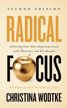 Radical Focus SECOND EDITION: Achieving Your Goals with Objectives and Key Results, Paperback/Christina R. Wodtke
