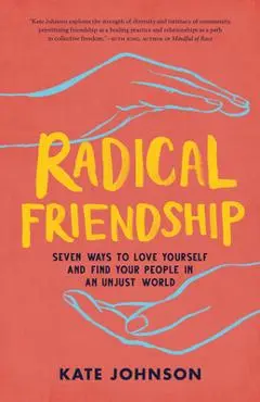 Radical Friendship: Seven Ways to Love Yourself and Find Your People in an Unjust World - Kate Johnson