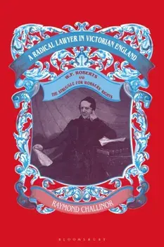 Radical Lawyer in Victorian England. W.P.Roberts and the Struggle for Workers' Rights, Paperback/Raymond Challinor
