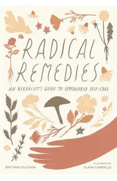 Radical Remedies: An Herbalist's Guide to Empowered Self-Care - Brittany Ducham